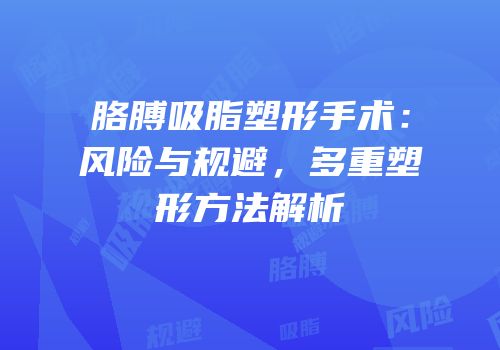 胳膊吸脂塑形手术：风险与规避，多重塑形方法解析