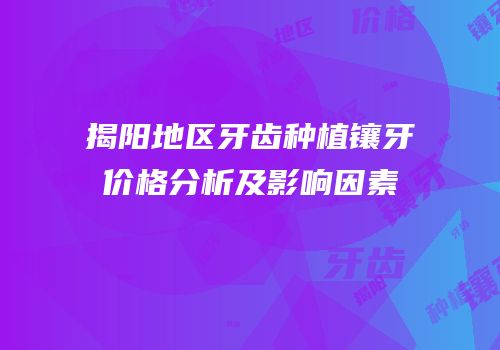 揭阳地区牙齿种植镶牙价格分析及影响因素