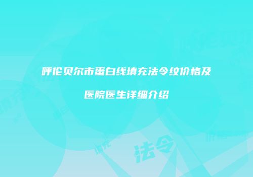 呼伦贝尔市蛋白线填充法令纹价格及医院医生详细介绍