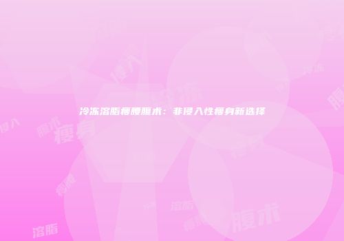 冷冻溶脂瘦腰腹术：非侵入性瘦身新选择