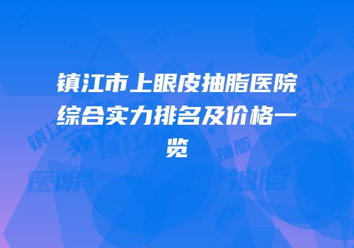 镇江市上眼皮抽脂医院综合实力排名及价格一览