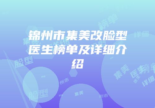 锦州市集美改脸型医生榜单及详细介绍