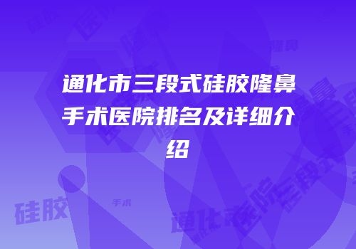 通化市三段式硅胶隆鼻手术医院排名及详细介绍