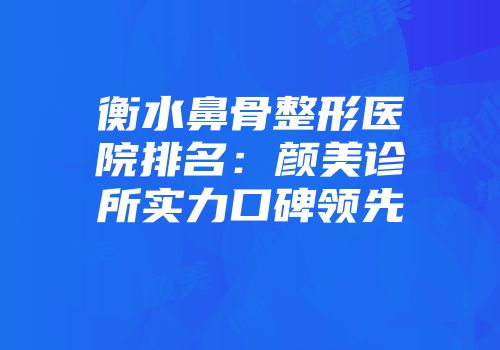 衡水鼻骨整形医院排名：颜美诊所实力口碑领先