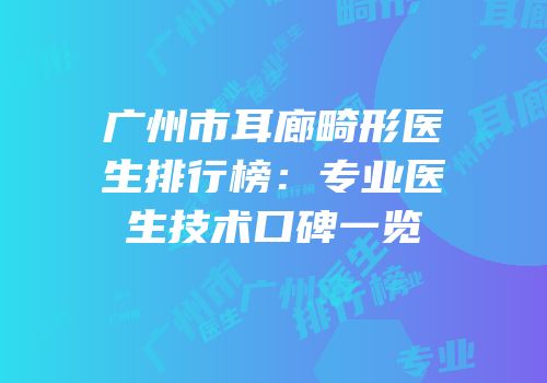 广州市耳廊畸形医生排行榜：专业医生技术口碑一览