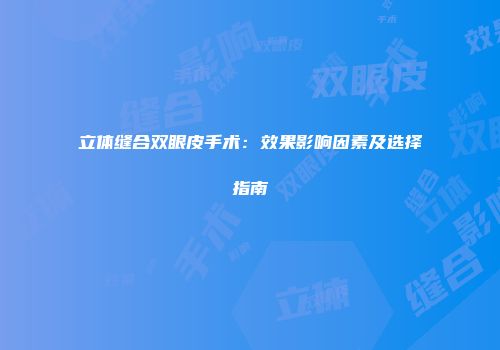 立体缝合双眼皮手术：效果影响因素及选择指南