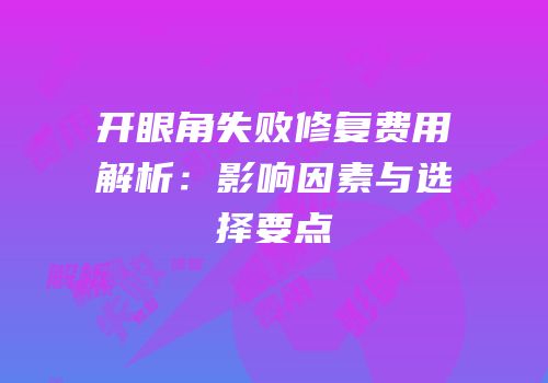 开眼角失败修复费用解析：影响因素与选择要点