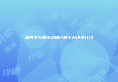 国内丰乳胸医院排名前十及详细介绍