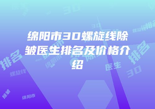 绵阳市3D螺旋线除皱医生排名及价格介绍