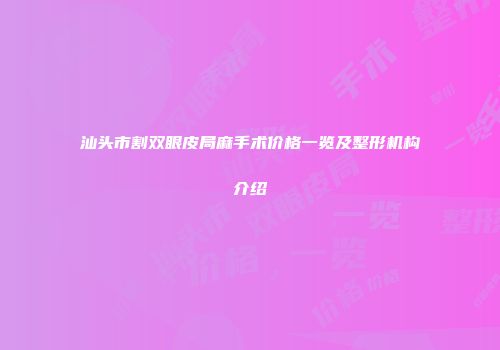 汕头市割双眼皮局麻手术价格一览及整形机构介绍
