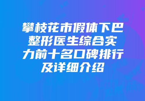 攀枝花市假体下巴整形医生综合实力前十名口碑排行及详细介绍