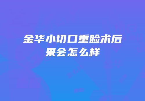 金华小切口重睑术后果会怎么样