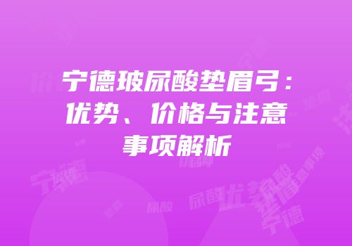 宁德玻尿酸垫眉弓：优势、价格与注意事项解析