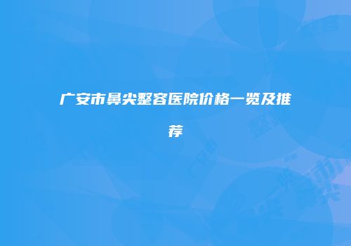 广安市鼻尖整容医院价格一览及推荐