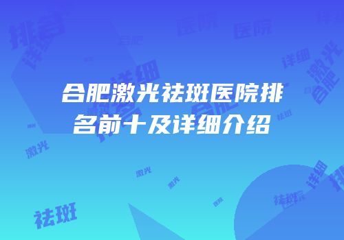 合肥激光祛斑医院排名前十及详细介绍