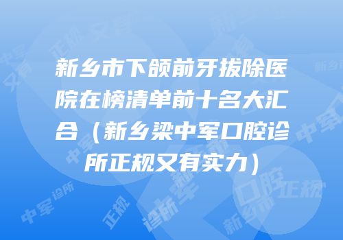 新乡市下颌前牙拔除医院在榜清单前十名大汇合（新乡梁中军口腔诊所正规又有实力）