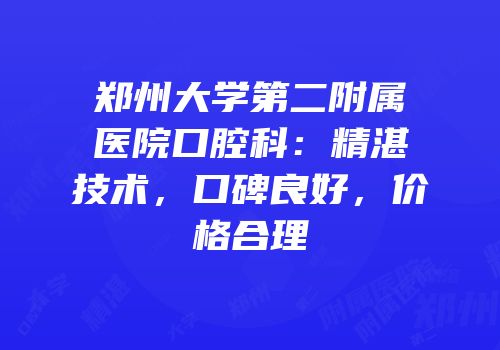 郑州大学第二附属医院口腔科：精湛技术，口碑良好，价格合理