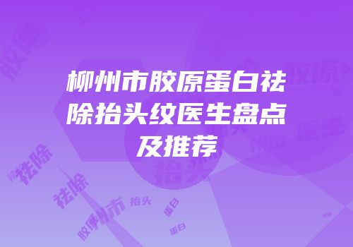 柳州市胶原蛋白祛除抬头纹医生盘点及推荐