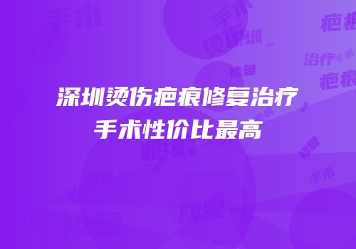 深圳烫伤疤痕修复治疗手术性价比最高