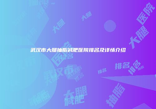 武汉市大腿抽脂减肥医院排名及详情介绍