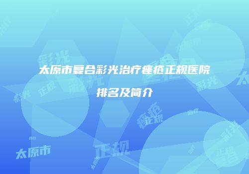 太原市复合彩光治疗痤疮正规医院排名及简介