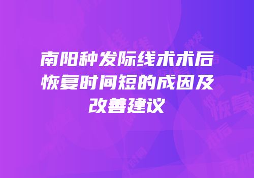 南阳种发际线术术后恢复时间短的成因及改善建议