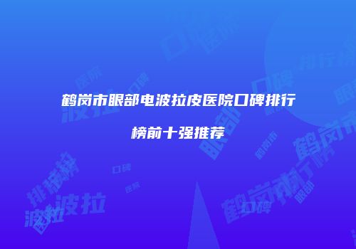 鹤岗市眼部电波拉皮医院口碑排行榜前十强推荐