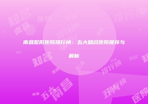 南昌整形医院排行榜：五大知名医院推荐与解析