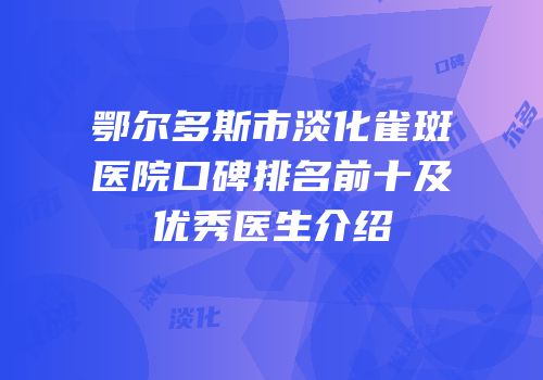 鄂尔多斯市淡化雀斑医院口碑排名前十及优秀医生介绍