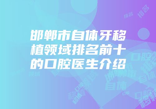 邯郸市自体牙移植领域排名前十的口腔医生介绍