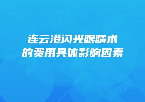 连云港闪光眼睛术的费用具体影响因素