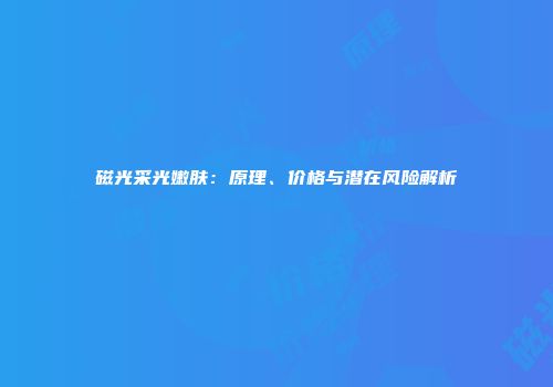 磁光采光嫩肤：原理、价格与潜在风险解析