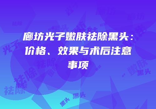 廊坊光子嫩肤祛除黑头：价格、效果与术后注意事项
