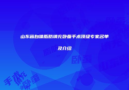 山东省自体脂肪填充卧蚕手术顶级专家名单及介绍