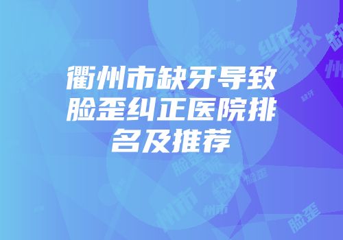 衢州市缺牙导致脸歪纠正医院排名及推荐