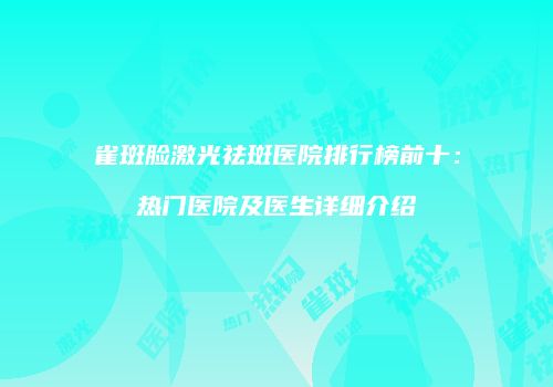 雀斑脸激光祛斑医院排行榜前十：热门医院及医生详细介绍