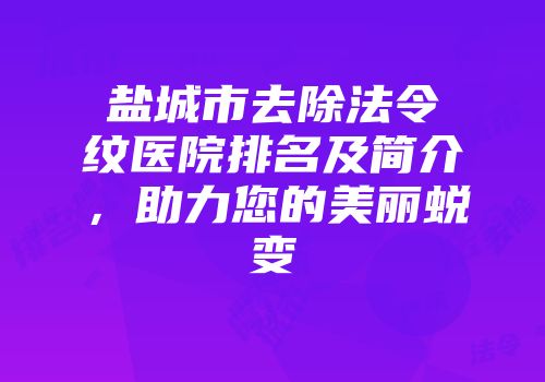 盐城市去除法令纹医院排名及简介，助力您的美丽蜕变