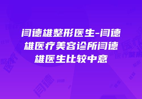 闫德雄整形医生-闫德雄医疗美容诊所闫德雄医生比较中意