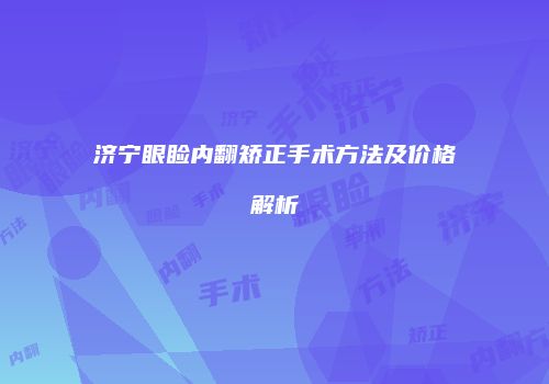 济宁眼睑内翻矫正手术方法及价格解析