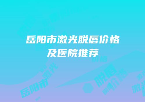 岳阳市激光脱唇价格及医院推荐