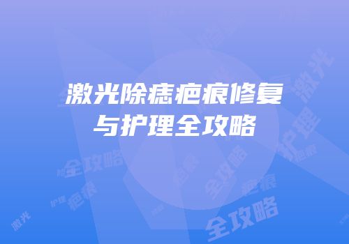 激光除痣疤痕修复与护理全攻略