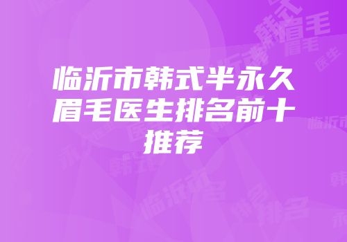 临沂市韩式半永久眉毛医生排名前十推荐