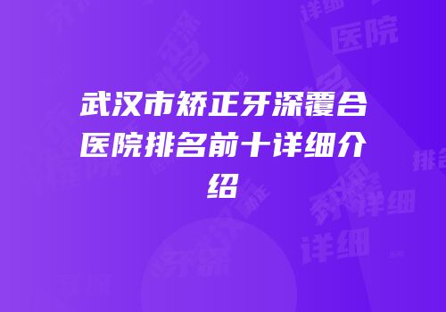 武汉市矫正牙深覆合医院排名前十详细介绍
