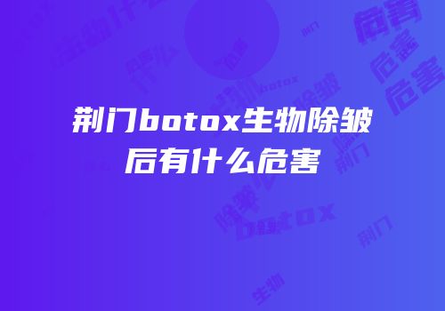 荆门botox生物除皱后有什么危害