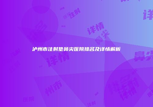 泸州市注射垫鼻尖医院排名及详情解析