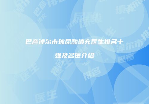 巴彦淖尔市玻尿酸填充医生排名十强及名医介绍