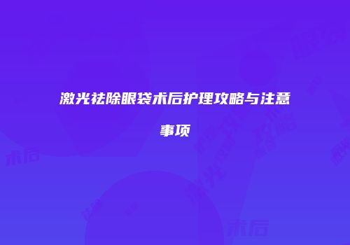 激光祛除眼袋术后护理攻略与注意事项
