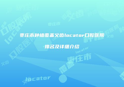 枣庄市种植覆盖义齿locator口腔医院排名及详细介绍