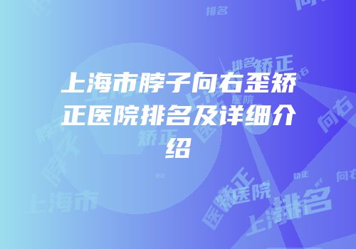 上海市脖子向右歪矫正医院排名及详细介绍