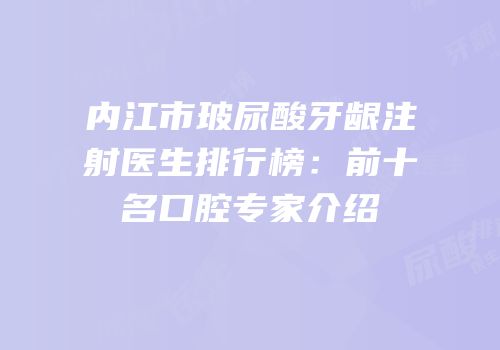 内江市玻尿酸牙龈注射医生排行榜：前十名口腔专家介绍